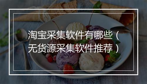 淘宝采集软件有哪些（无货源采集软件推荐）