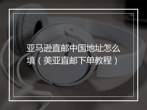 亚马逊直邮中国地址怎么填（美亚直邮下单教程）