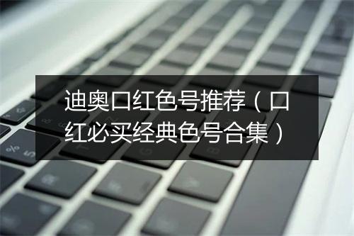 迪奥口红色号推荐（口红必买经典色号合集）