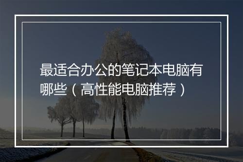 最适合办公的笔记本电脑有哪些（高性能电脑推荐）