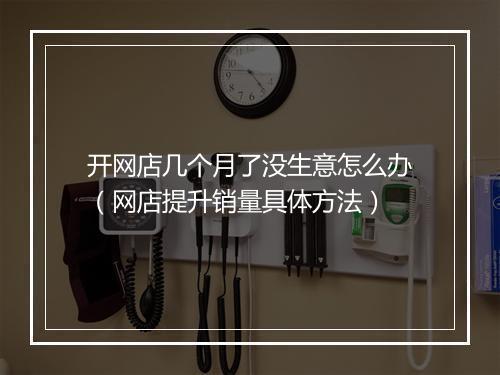 开网店几个月了没生意怎么办（网店提升销量具体方法）