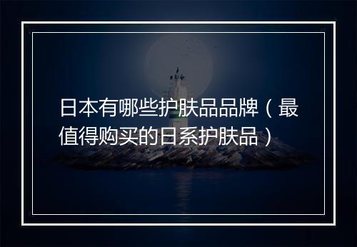 日本有哪些护肤品品牌（最值得购买的日系护肤品）