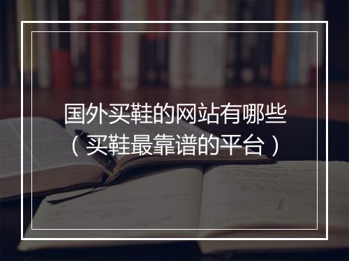 国外买鞋的网站有哪些（买鞋最靠谱的平台）