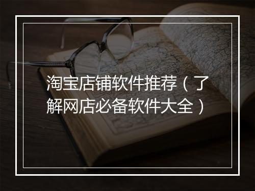 淘宝店铺软件推荐（了解网店必备软件大全）
