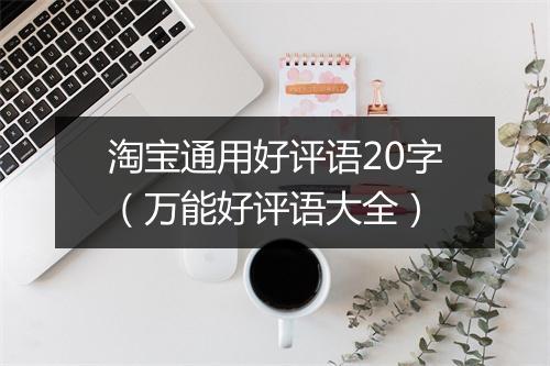 淘宝通用好评语20字（万能好评语大全）