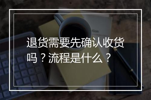 退货需要先确认收货吗？流程是什么？