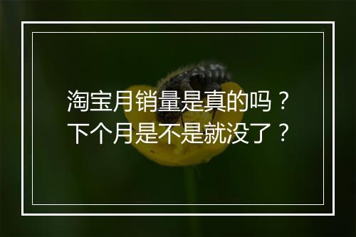 淘宝月销量是真的吗？下个月是不是就没了？