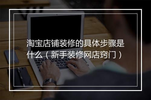 淘宝店铺装修的具体步骤是什么（新手装修网店窍门）