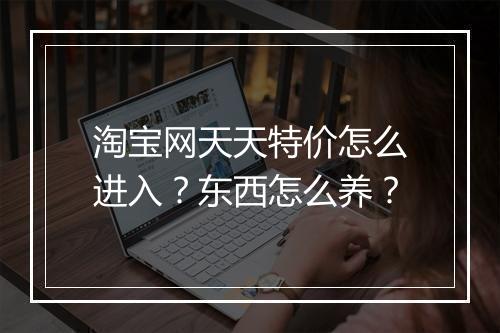 淘宝网天天特价怎么进入？东西怎么养？