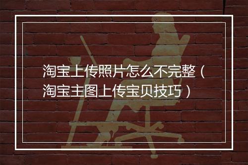 淘宝上传照片怎么不完整（淘宝主图上传宝贝技巧）