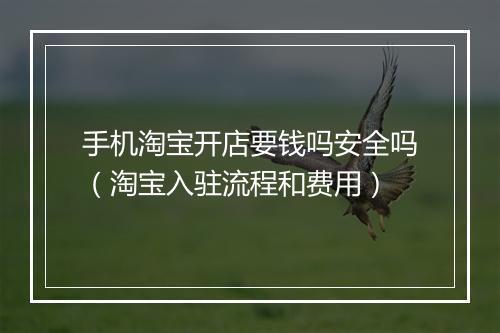 手机淘宝开店要钱吗安全吗（淘宝入驻流程和费用）