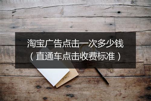 淘宝广告点击一次多少钱（直通车点击收费标准）