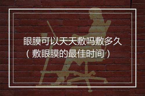 眼膜可以天天敷吗敷多久（敷眼膜的最佳时间）