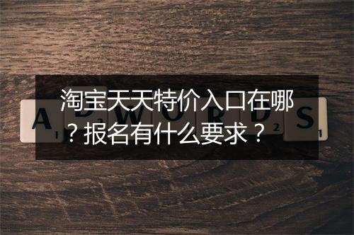 淘宝天天特价入口在哪？报名有什么要求？