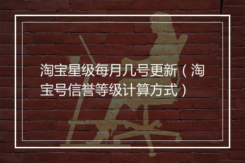 淘宝星级每月几号更新（淘宝号信誉等级计算方式）