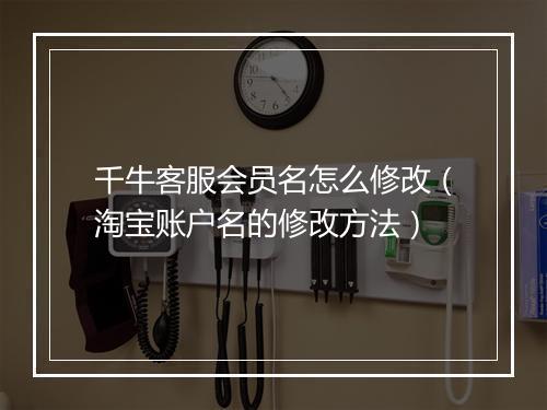 千牛客服会员名怎么修改（淘宝账户名的修改方法）