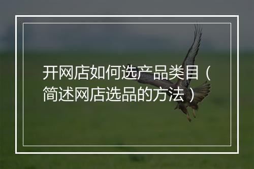 开网店如何选产品类目（简述网店选品的方法）