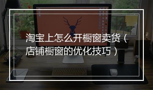 淘宝上怎么开橱窗卖货（店铺橱窗的优化技巧）