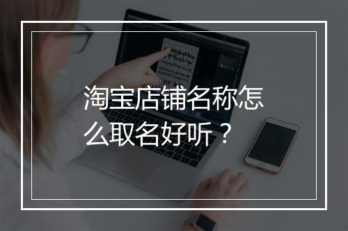 淘宝店铺名称怎么取名好听？