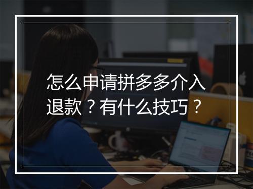 怎么申请拼多多介入退款？有什么技巧？