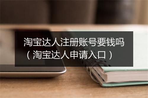 淘宝达人注册账号要钱吗（淘宝达人申请入口）