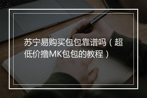 苏宁易购买包包靠谱吗（超低价撸MK包包的教程）