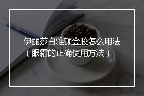 伊丽莎白雅顿金胶怎么用法（眼霜的正确使用方法）