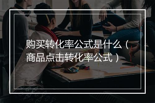 购买转化率公式是什么（商品点击转化率公式）