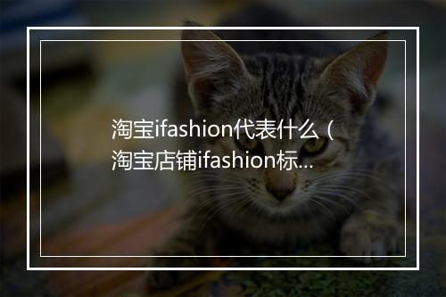 淘宝ifashion代表什么（淘宝店铺ifashion标志解说）