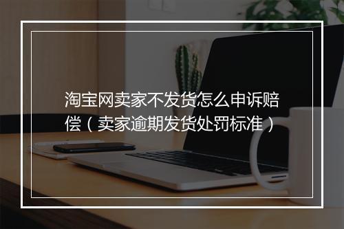 淘宝网卖家不发货怎么申诉赔偿（卖家逾期发货处罚标准）