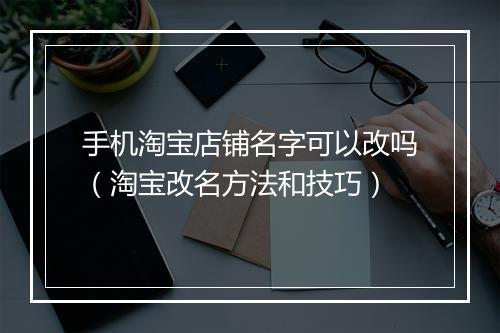 手机淘宝店铺名字可以改吗（淘宝改名方法和技巧）