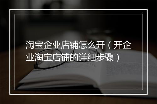 淘宝企业店铺怎么开（开企业淘宝店铺的详细步骤）