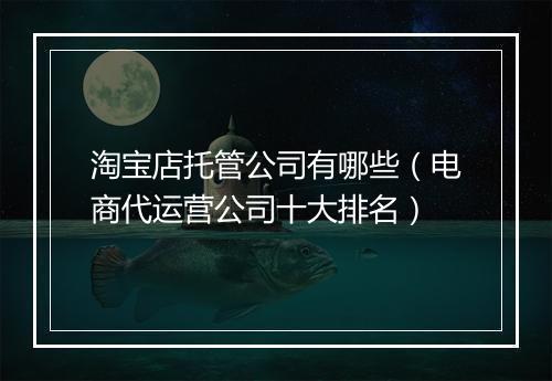 淘宝店托管公司有哪些（电商代运营公司十大排名）