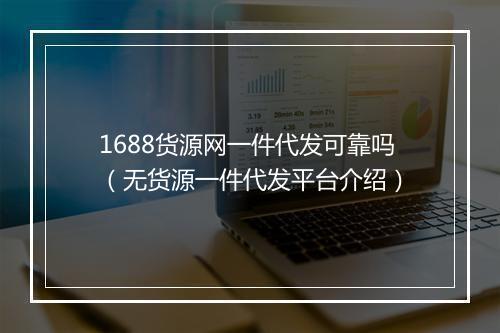 1688货源网一件代发可靠吗（无货源一件代发平台介绍）