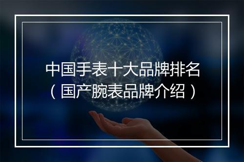 中国手表十大品牌排名（国产腕表品牌介绍）