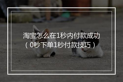 淘宝怎么在1秒内付款成功（0秒下单1秒付款技巧）