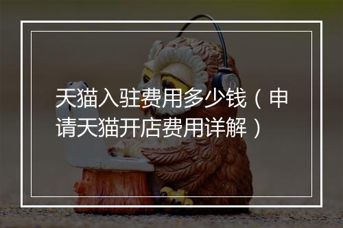 天猫入驻费用多少钱（申请天猫开店费用详解）