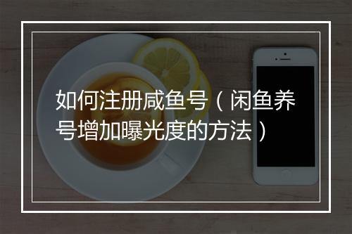 如何注册咸鱼号（闲鱼养号增加曝光度的方法）
