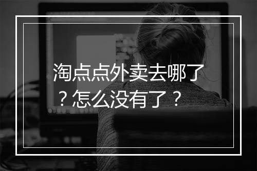 淘点点外卖去哪了？怎么没有了？