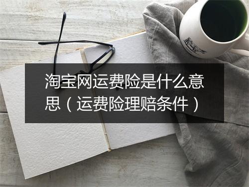 淘宝网运费险是什么意思（运费险理赔条件）