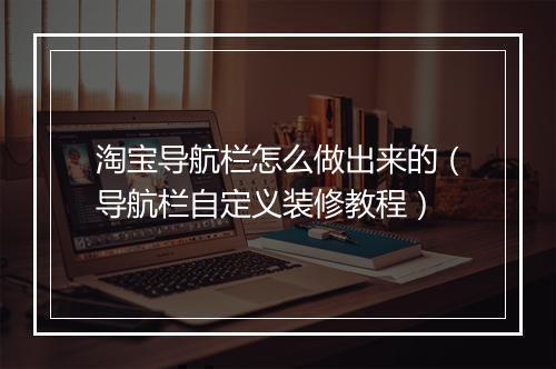 淘宝导航栏怎么做出来的（导航栏自定义装修教程）