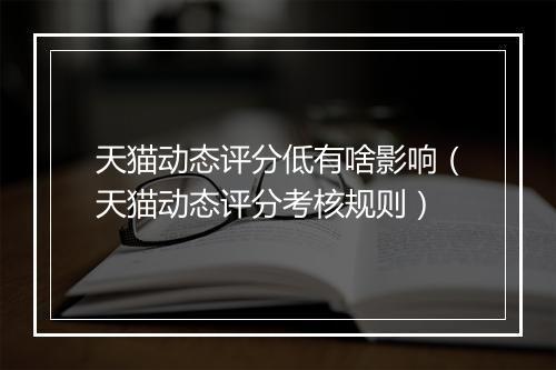 天猫动态评分低有啥影响（天猫动态评分考核规则）