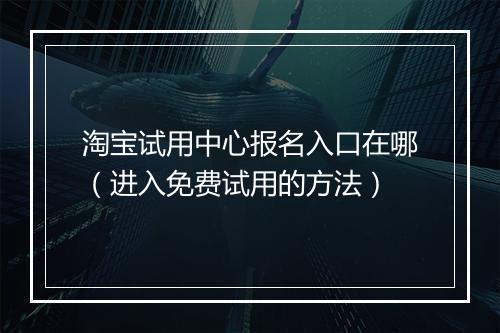 淘宝试用中心报名入口在哪（进入免费试用的方法）