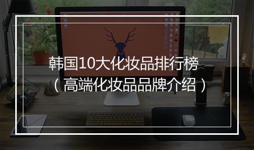 韩国10大化妆品排行榜（高端化妆品品牌介绍）