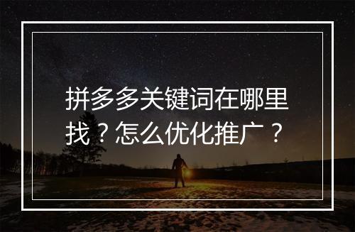 拼多多关键词在哪里找？怎么优化推广？