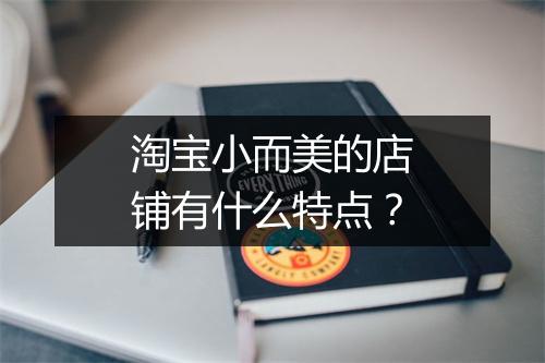 淘宝小而美的店铺有什么特点？
