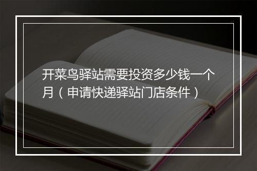 开菜鸟驿站需要投资多少钱一个月（申请快递驿站门店条件）