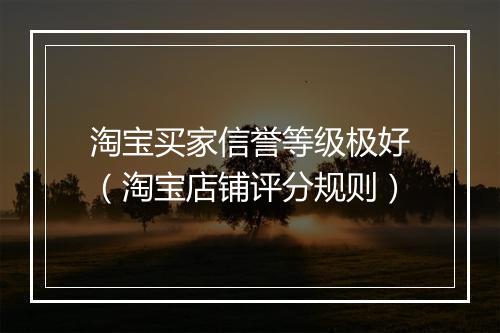 淘宝买家信誉等级极好（淘宝店铺评分规则）