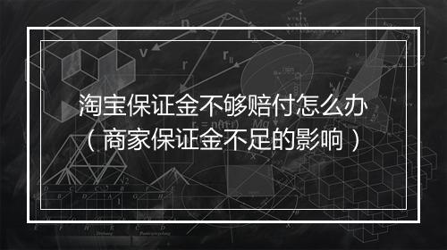 淘宝保证金不够赔付怎么办（商家保证金不足的影响）