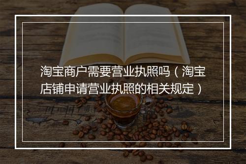 淘宝商户需要营业执照吗（淘宝店铺申请营业执照的相关规定）